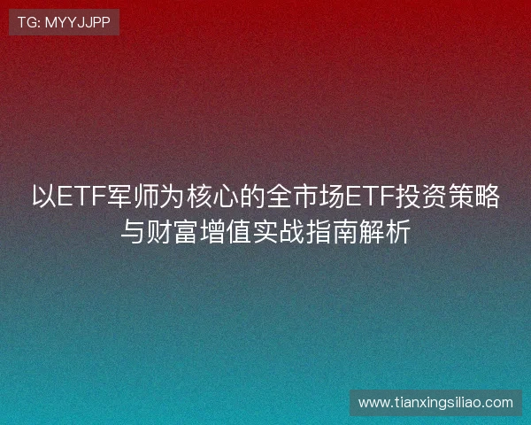 以ETF军师为核心的全市场ETF投资策略与财富增值实战指南解析