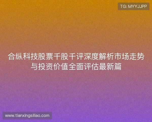合纵科技股票千股千评深度解析市场走势与投资价值全面评估最新篇